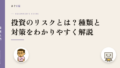 投資のリスクとは?種類と対策をわかりやすく解説