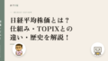日経平均株価とは?仕組み・TOPIXとの違い・歴史を解説!